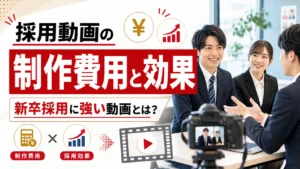 採用動画の制作費用と効果｜新卒採用に強いYouTube動画とは？