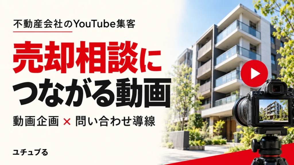 不動産会社のYouTube集客｜売却相談につながる動画企画と問い合わせ導線