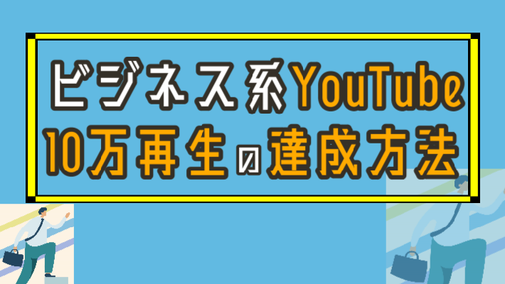 ブログ_ユチュブる_ビジネス系YouTube10万再生いく方法